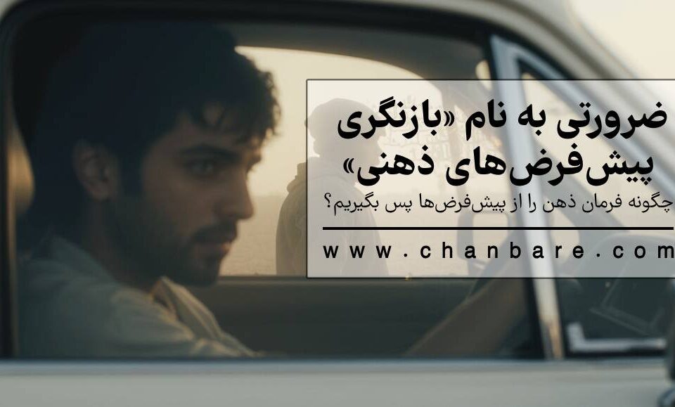 ضرورتی به نام «بازنگری پیش‌فرض‌های ذهنی» چگونه فرمان ذهن را از پیش‌فرض‌ها پس بگیریم؟